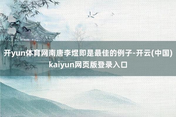 开yun体育网南唐李煜即是最佳的例子-开云(中国)kaiyun网页版登录入口