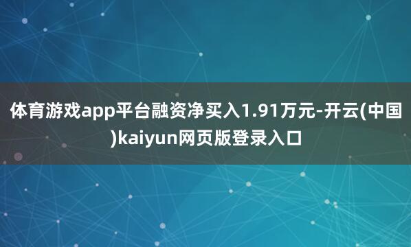 体育游戏app平台融资净买入1.91万元-开云(中国)kaiyun网页版登录入口