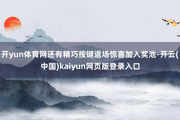开yun体育网还有精巧按键返场惊喜加入奖池-开云(中国)kaiyun网页版登录入口