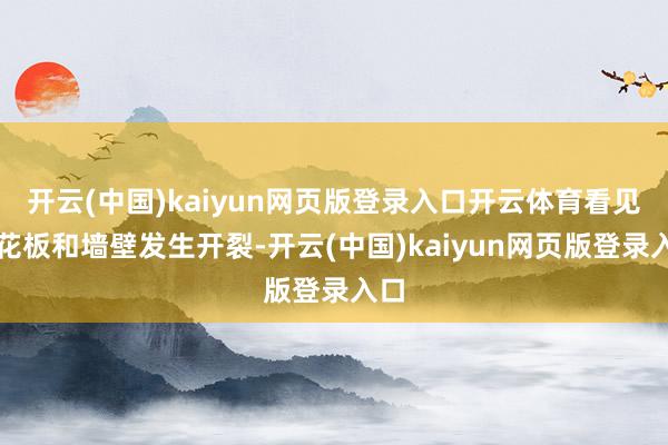 开云(中国)kaiyun网页版登录入口开云体育看见天花板和墙壁发生开裂-开云(中国)kaiyun网页版登录入口