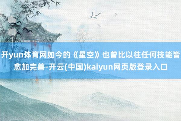 开yun体育网如今的《星空》也曾比以往任何技能皆愈加完善-开云(中国)kaiyun网页版登录入口
