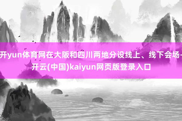 开yun体育网在大阪和四川两地分设线上、线下会场-开云(中国)kaiyun网页版登录入口