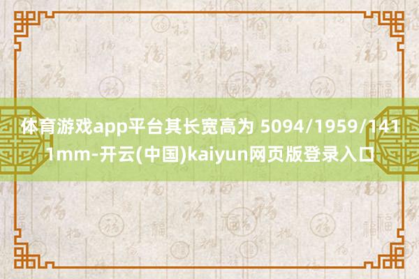体育游戏app平台其长宽高为 5094/1959/1411mm-开云(中国)kaiyun网页版登录入口