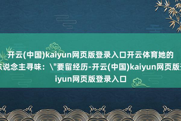 开云(中国)kaiyun网页版登录入口开云体育她的回应耐东说念主寻味：
