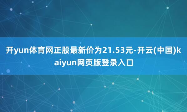 开yun体育网正股最新价为21.53元-开云(中国)kaiyun网页版登录入口