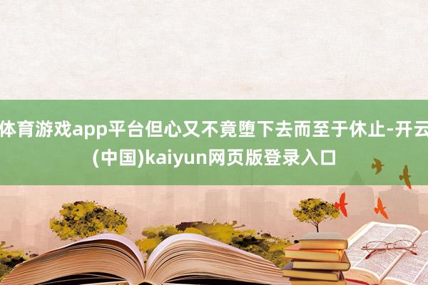 体育游戏app平台但心又不竟堕下去而至于休止-开云(中国)kaiyun网页版登录入口