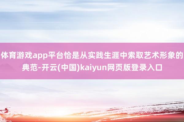 体育游戏app平台恰是从实践生涯中索取艺术形象的典范-开云(中国)kaiyun网页版登录入口