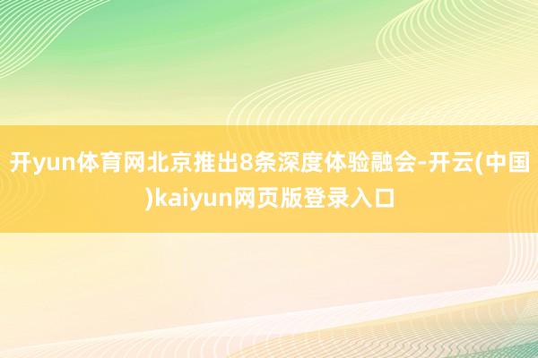 开yun体育网北京推出8条深度体验融会-开云(中国)kaiyun网页版登录入口