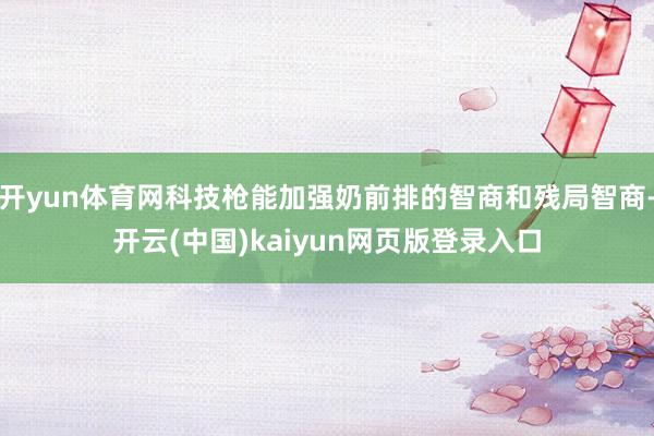 开yun体育网科技枪能加强奶前排的智商和残局智商-开云(中国)kaiyun网页版登录入口
