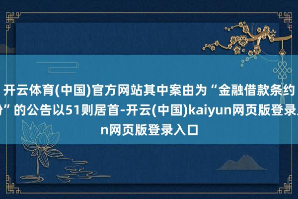 开云体育(中国)官方网站其中案由为“金融借款条约纠纷”的公告以51则居首-开云(中国)kaiyun网页版登录入口