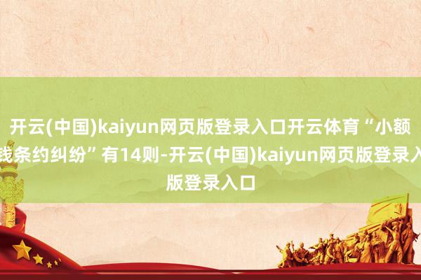开云(中国)kaiyun网页版登录入口开云体育“小额借钱条约纠纷”有14则-开云(中国)kaiyun网页版登录入口