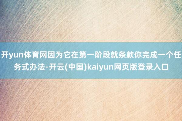 开yun体育网因为它在第一阶段就条款你完成一个任务式办法-开云(中国)kaiyun网页版登录入口
