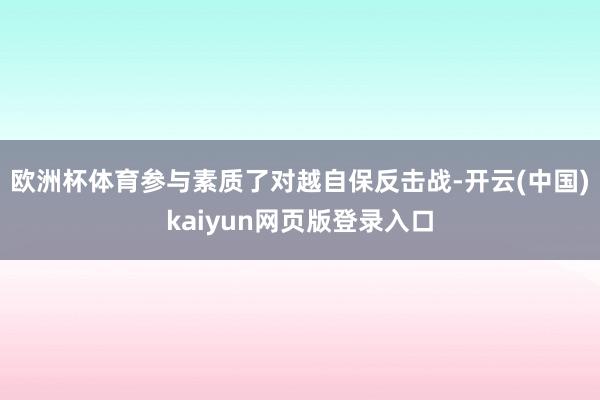 欧洲杯体育参与素质了对越自保反击战-开云(中国)kaiyun网页版登录入口