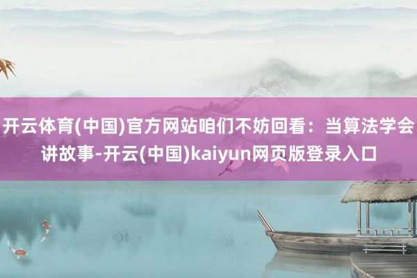 开云体育(中国)官方网站咱们不妨回看：当算法学会讲故事-开云(中国)kaiyun网页版登录入口