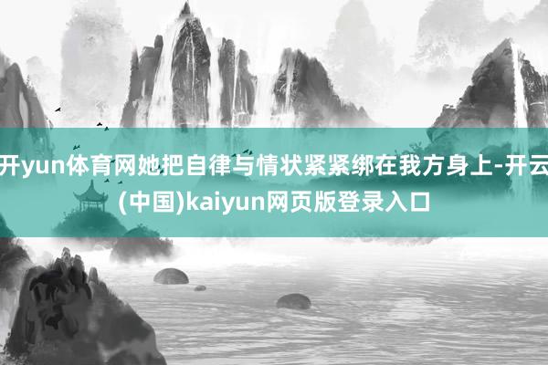 开yun体育网她把自律与情状紧紧绑在我方身上-开云(中国)kaiyun网页版登录入口