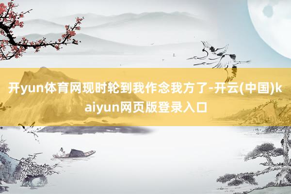 开yun体育网现时轮到我作念我方了-开云(中国)kaiyun网页版登录入口