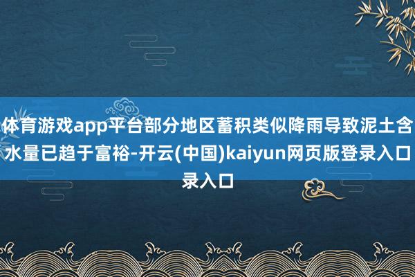 体育游戏app平台部分地区蓄积类似降雨导致泥土含水量已趋于富裕-开云(中国)kaiyun网页版登录入口