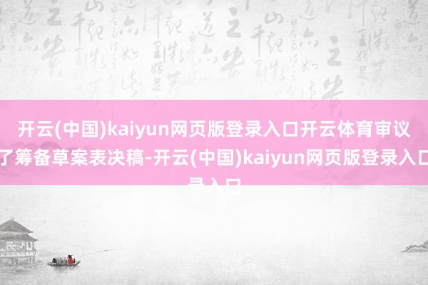 开云(中国)kaiyun网页版登录入口开云体育审议了筹备草案表决稿-开云(中国)kaiyun网页版登录入口