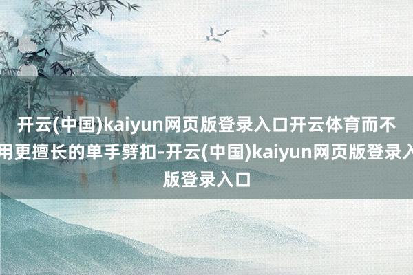 开云(中国)kaiyun网页版登录入口开云体育而不是用更擅长的单手劈扣-开云(中国)kaiyun网页版登录入口