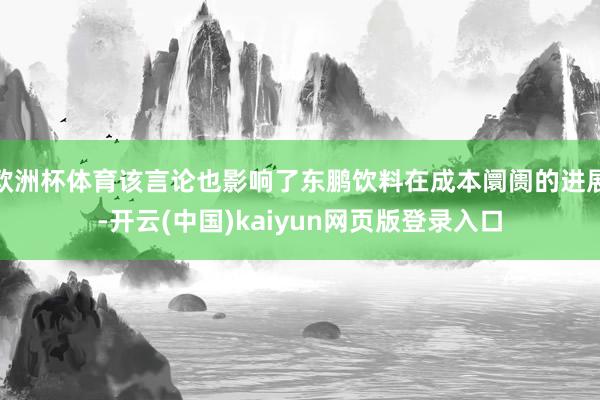 欧洲杯体育该言论也影响了东鹏饮料在成本阛阓的进展-开云(中国)kaiyun网页版登录入口