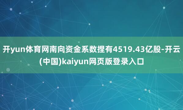 开yun体育网南向资金系数捏有4519.43亿股-开云(中国)kaiyun网页版登录入口