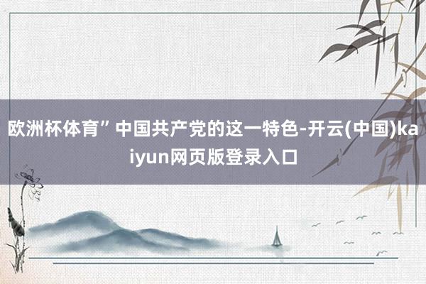 欧洲杯体育”中国共产党的这一特色-开云(中国)kaiyun网页版登录入口