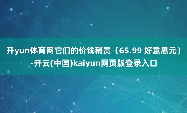 开yun体育网它们的价钱稍贵（65.99 好意思元）-开云(中国)kaiyun网页版登录入口