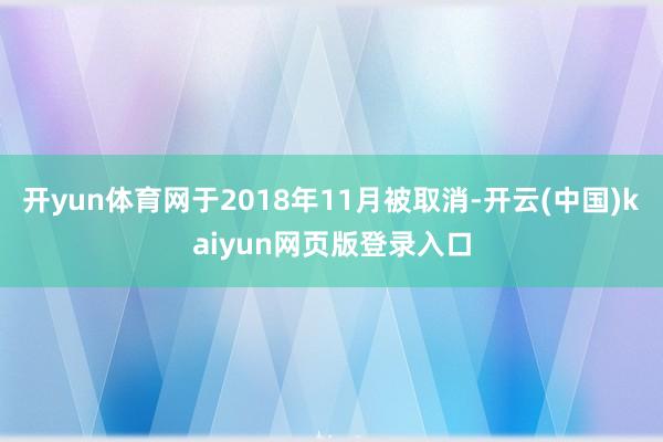 开yun体育网于2018年11月被取消-开云(中国)kaiyun网页版登录入口