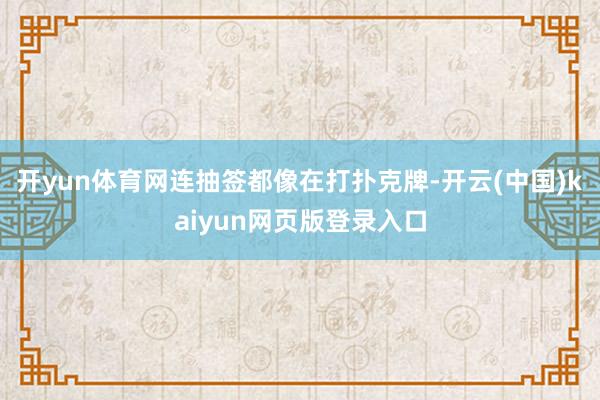 开yun体育网连抽签都像在打扑克牌-开云(中国)kaiyun网页版登录入口