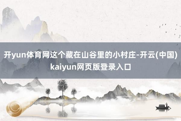 开yun体育网这个藏在山谷里的小村庄-开云(中国)kaiyun网页版登录入口