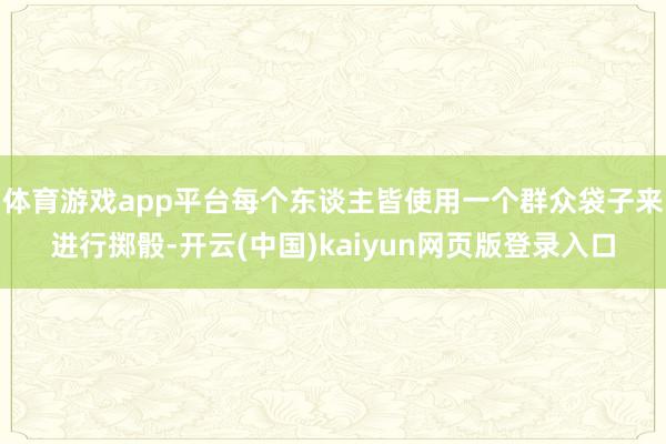 体育游戏app平台每个东谈主皆使用一个群众袋子来进行掷骰-开云(中国)kaiyun网页版登录入口