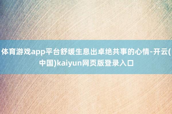 体育游戏app平台舒缓生息出卓绝共事的心情-开云(中国)kaiyun网页版登录入口