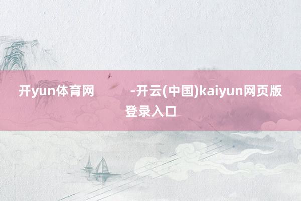 开yun体育网          -开云(中国)kaiyun网页版登录入口