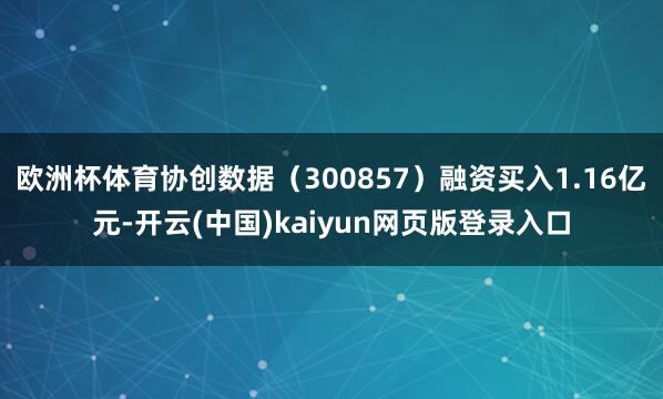 欧洲杯体育协创数据(300857)融资买入1.16亿元-开云(中国)kaiyun网页版登录入口