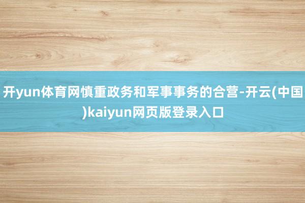 开yun体育网慎重政务和军事事务的合营-开云(中国)kaiyun网页版登录入口