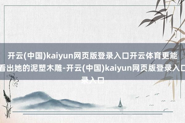 开云(中国)kaiyun网页版登录入口开云体育更能看出她的泥塑木雕-开云(中国)kaiyun网页版登录入口