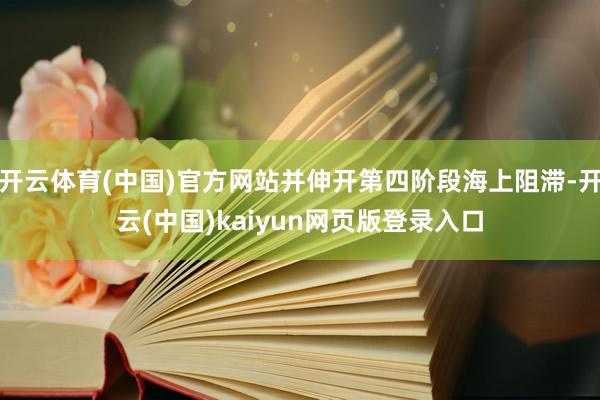 开云体育(中国)官方网站并伸开第四阶段海上阻滞-开云(中国)kaiyun网页版登录入口