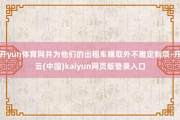 开yun体育网并为他们的出租车赚取外不雅定制项-开云(中国)kaiyun网页版登录入口