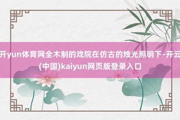 开yun体育网全木制的戏院在仿古的烛光照明下-开云(中国)kaiyun网页版登录入口