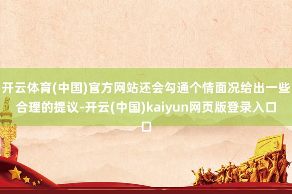 开云体育(中国)官方网站还会勾通个情面况给出一些合理的提议-开云(中国)kaiyun网页版登录入口