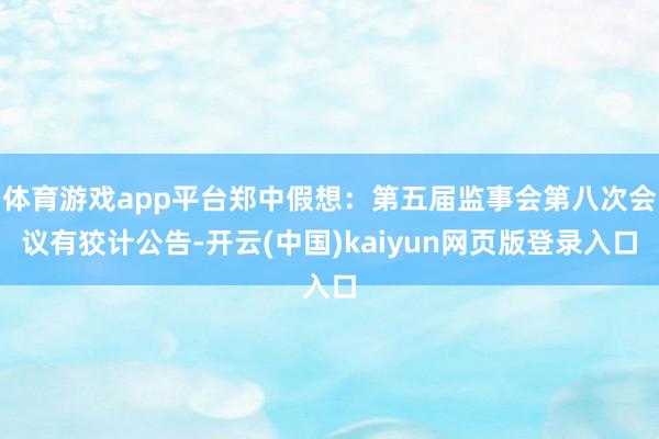 体育游戏app平台郑中假想：第五届监事会第八次会议有狡计公告-开云(中国)kaiyun网页版登录入口