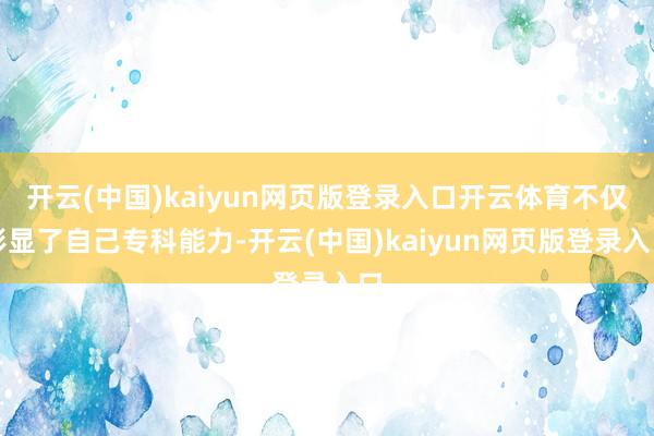 开云(中国)kaiyun网页版登录入口开云体育不仅彰显了自己专科能力-开云(中国)kaiyun网页版登录入口