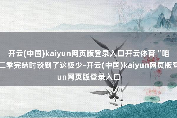开云(中国)kaiyun网页版登录入口开云体育“咱们在第二季完结时谈到了这极少-开云(中国)kaiyun网页版登录入口