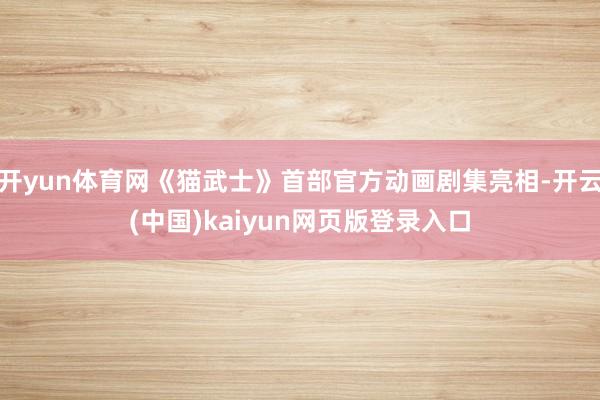 开yun体育网《猫武士》首部官方动画剧集亮相-开云(中国)kaiyun网页版登录入口