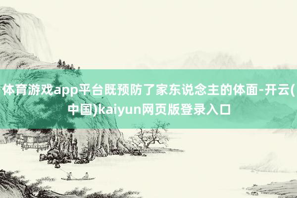 体育游戏app平台既预防了家东说念主的体面-开云(中国)kaiyun网页版登录入口