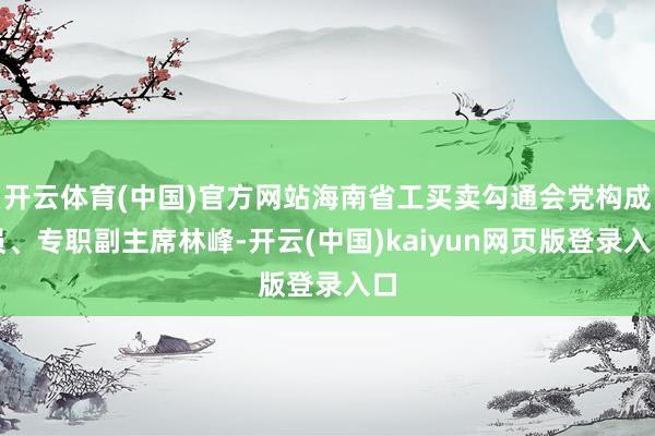 开云体育(中国)官方网站海南省工买卖勾通会党构成员、专职副主席林峰-开云(中国)kaiyun网页版登录入口