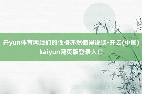 开yun体育网她们的性格亦然值得说谈-开云(中国)kaiyun网页版登录入口