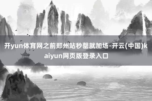 开yun体育网之前郑州站秒罄就加场-开云(中国)kaiyun网页版登录入口