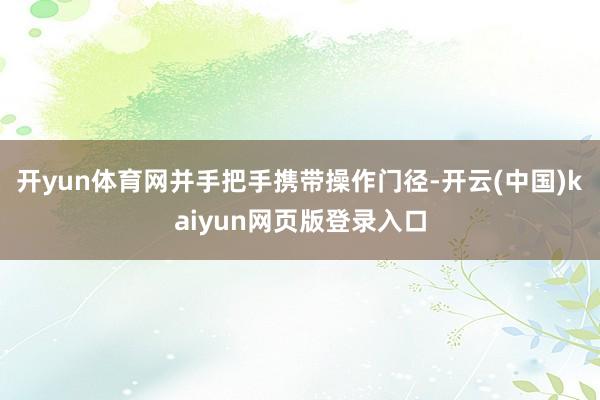 开yun体育网并手把手携带操作门径-开云(中国)kaiyun网页版登录入口