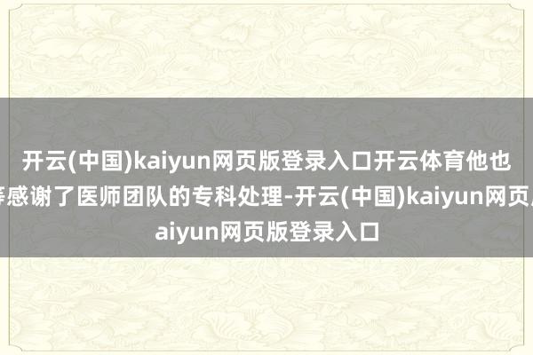 开云(中国)kaiyun网页版登录入口开云体育他也在文中特等感谢了医师团队的专科处理-开云(中国)kaiyun网页版登录入口